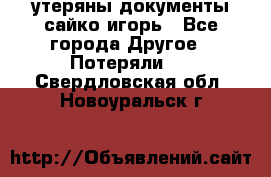 утеряны документы сайко игорь - Все города Другое » Потеряли   . Свердловская обл.,Новоуральск г.